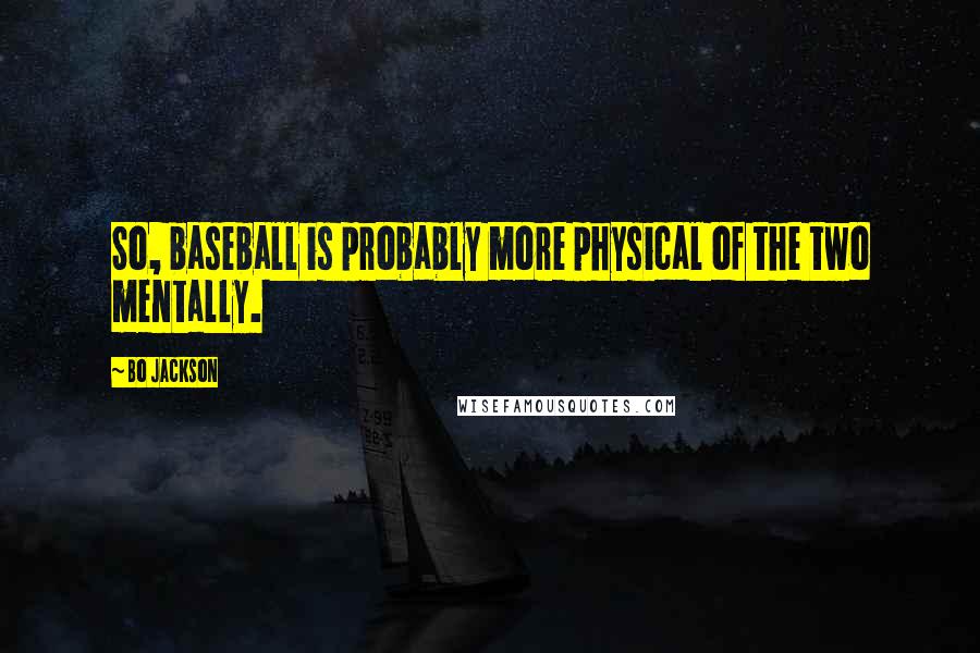 Bo Jackson Quotes: So, baseball is probably more physical of the two mentally.