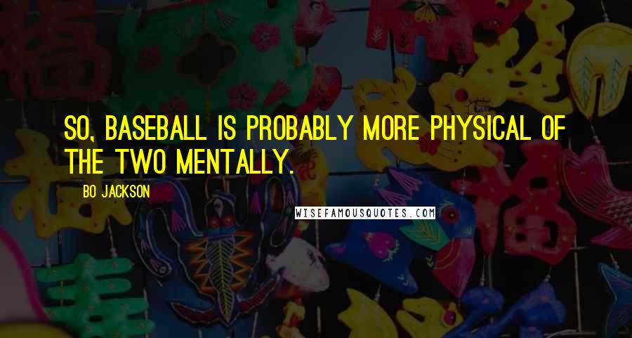 Bo Jackson Quotes: So, baseball is probably more physical of the two mentally.