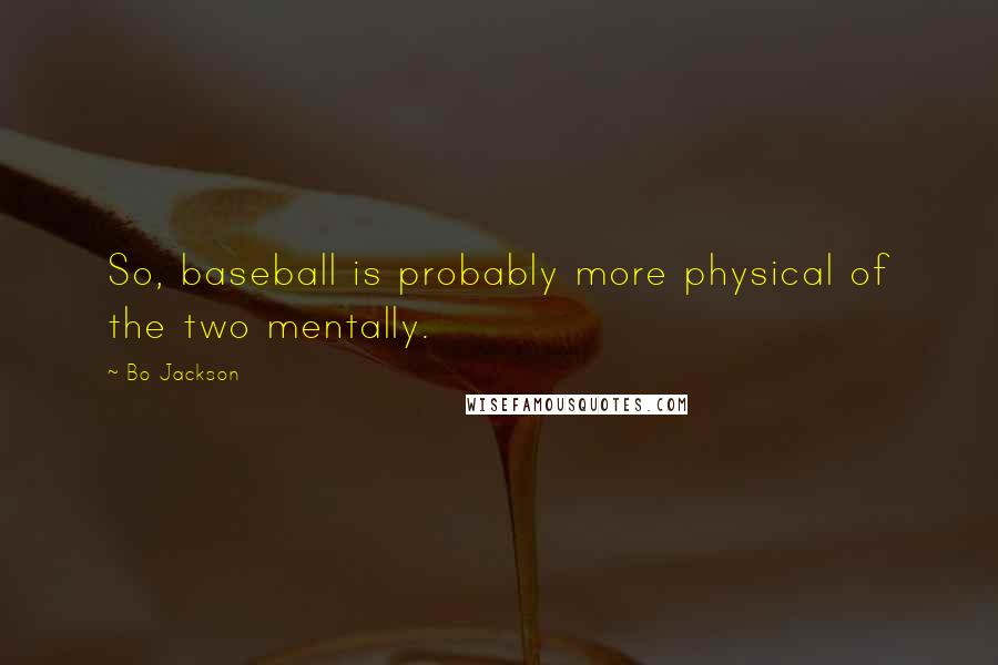 Bo Jackson Quotes: So, baseball is probably more physical of the two mentally.