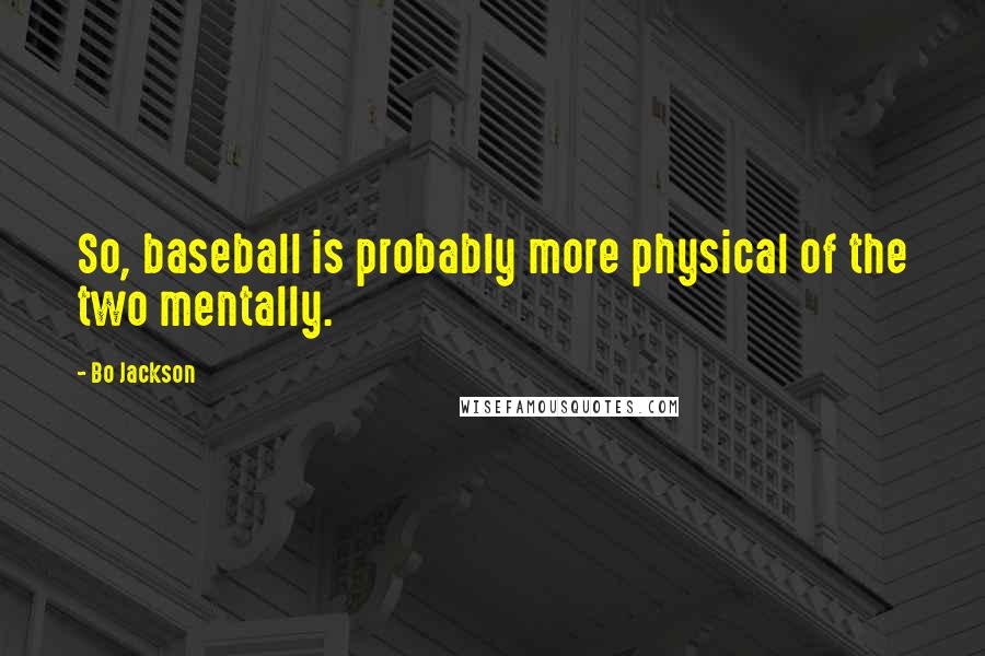 Bo Jackson Quotes: So, baseball is probably more physical of the two mentally.