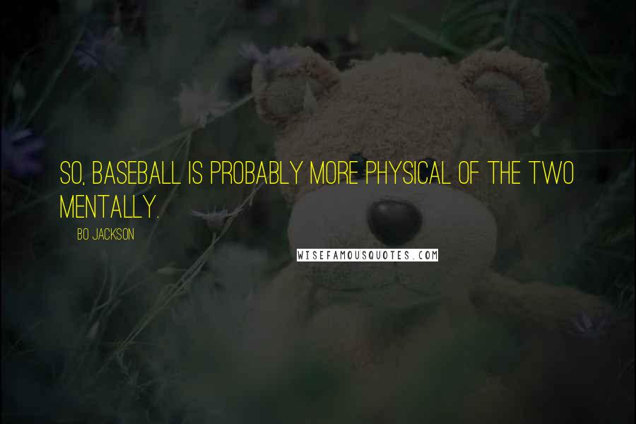 Bo Jackson Quotes: So, baseball is probably more physical of the two mentally.