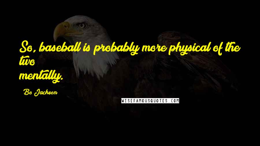 Bo Jackson Quotes: So, baseball is probably more physical of the two mentally.