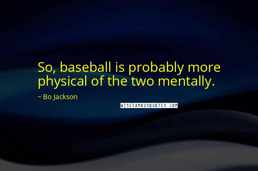 Bo Jackson Quotes: So, baseball is probably more physical of the two mentally.