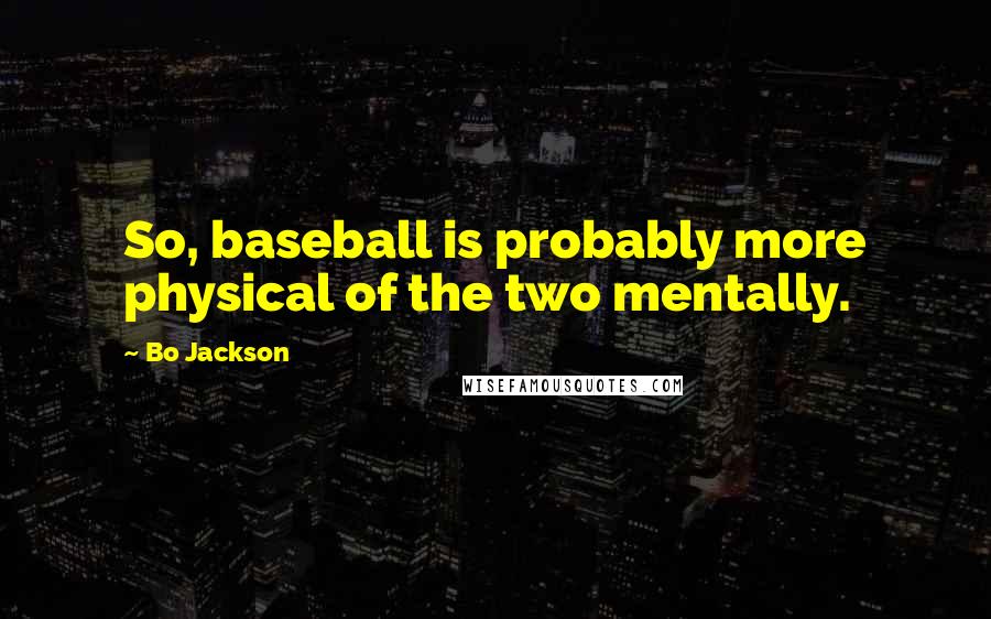 Bo Jackson Quotes: So, baseball is probably more physical of the two mentally.