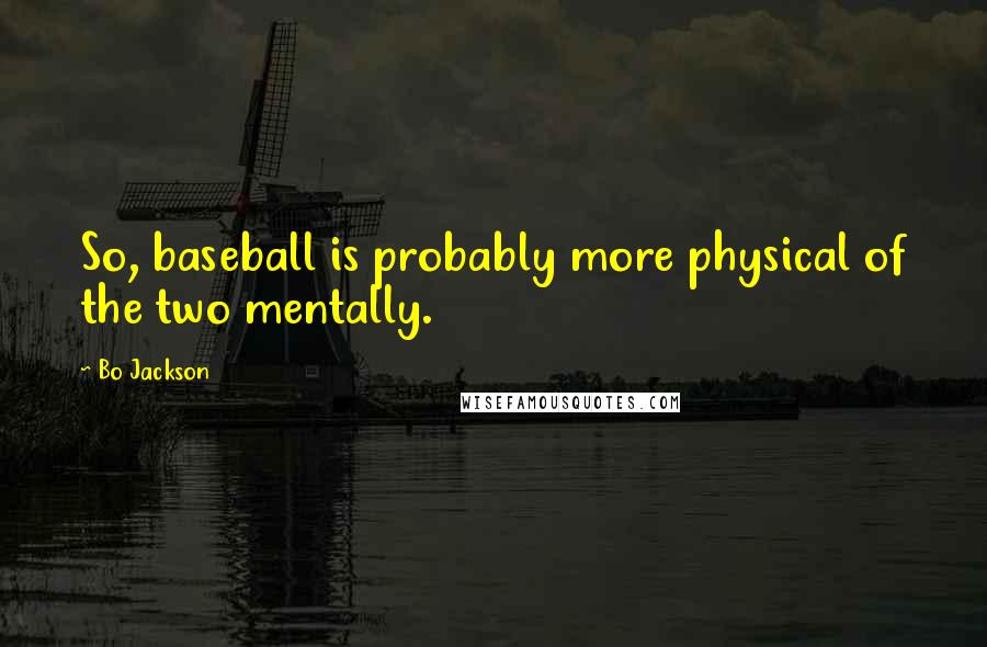 Bo Jackson Quotes: So, baseball is probably more physical of the two mentally.