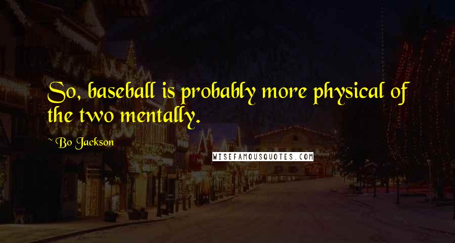 Bo Jackson Quotes: So, baseball is probably more physical of the two mentally.
