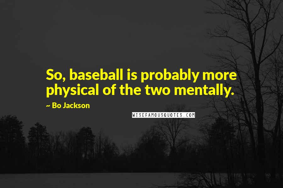 Bo Jackson Quotes: So, baseball is probably more physical of the two mentally.
