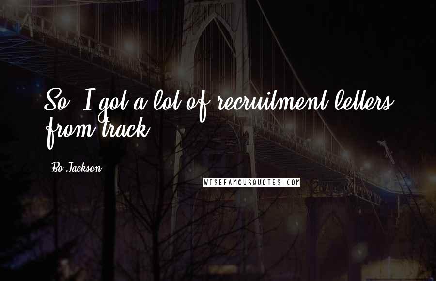 Bo Jackson Quotes: So, I got a lot of recruitment letters from track.
