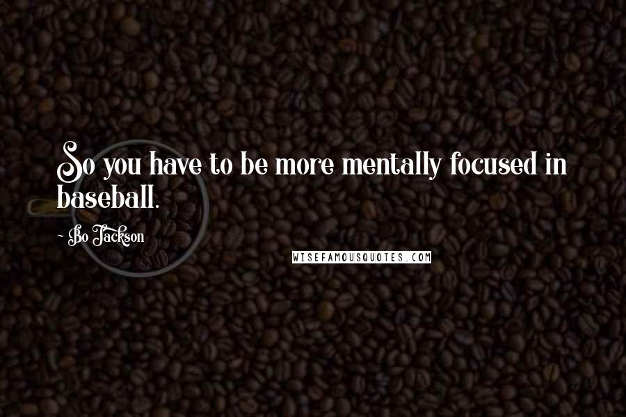 Bo Jackson Quotes: So you have to be more mentally focused in baseball.