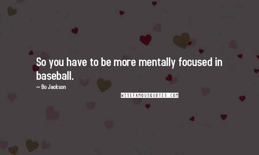 Bo Jackson Quotes: So you have to be more mentally focused in baseball.