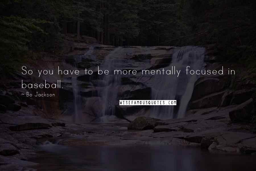 Bo Jackson Quotes: So you have to be more mentally focused in baseball.