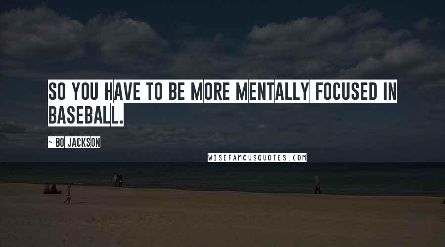 Bo Jackson Quotes: So you have to be more mentally focused in baseball.