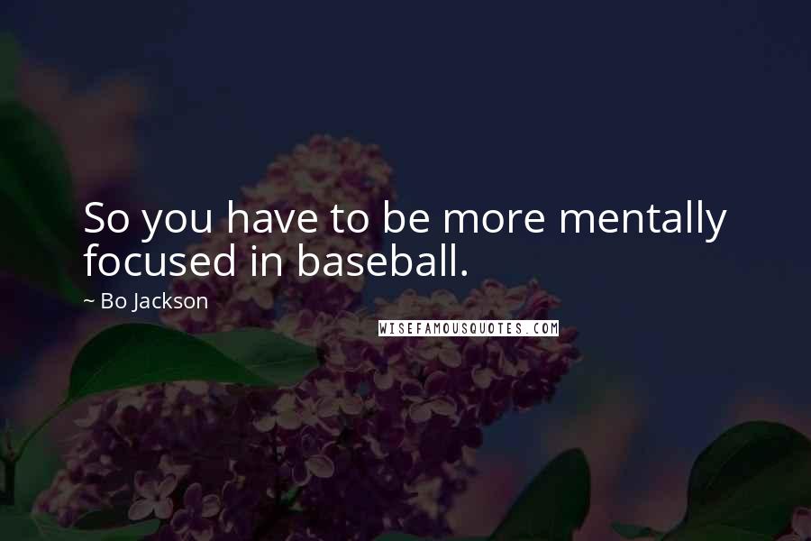 Bo Jackson Quotes: So you have to be more mentally focused in baseball.