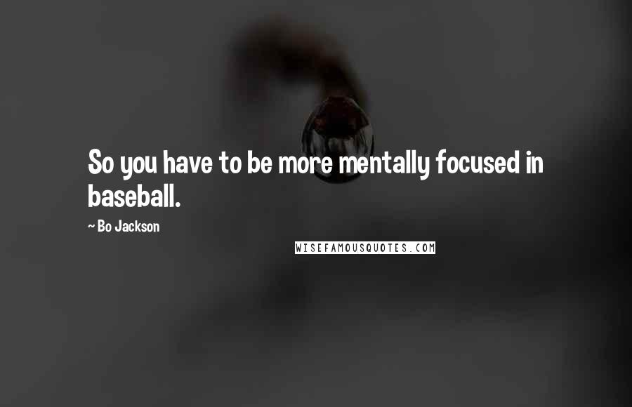 Bo Jackson Quotes: So you have to be more mentally focused in baseball.