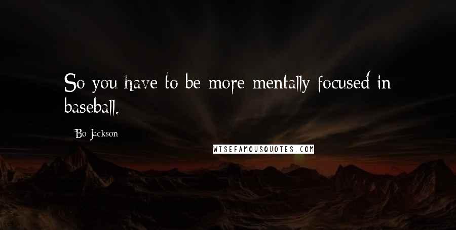 Bo Jackson Quotes: So you have to be more mentally focused in baseball.