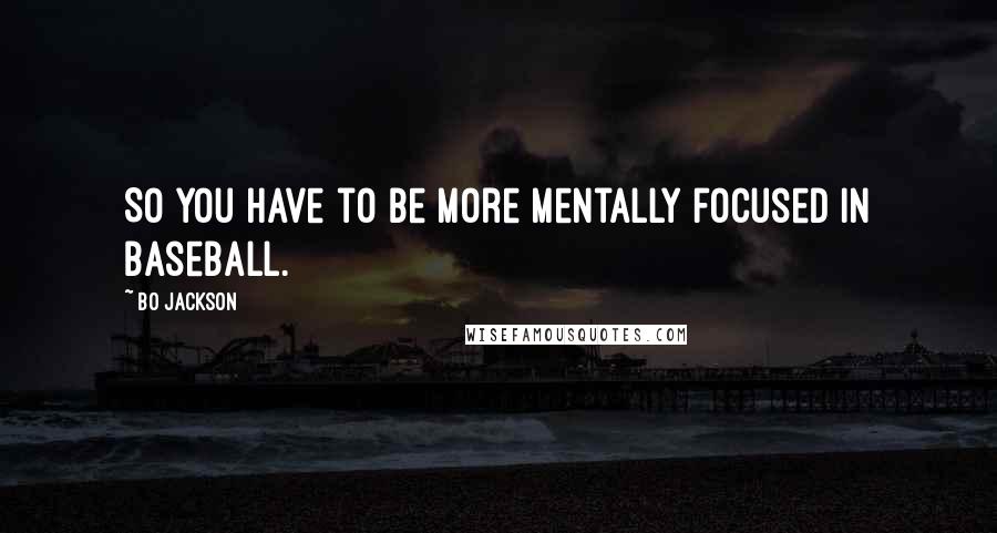 Bo Jackson Quotes: So you have to be more mentally focused in baseball.