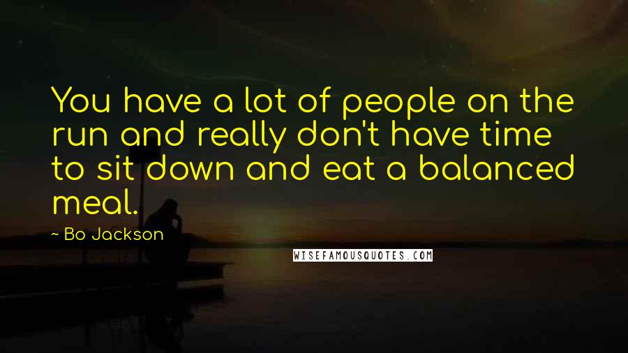 Bo Jackson Quotes: You have a lot of people on the run and really don't have time to sit down and eat a balanced meal.