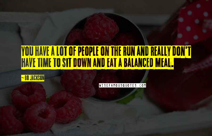 Bo Jackson Quotes: You have a lot of people on the run and really don't have time to sit down and eat a balanced meal.