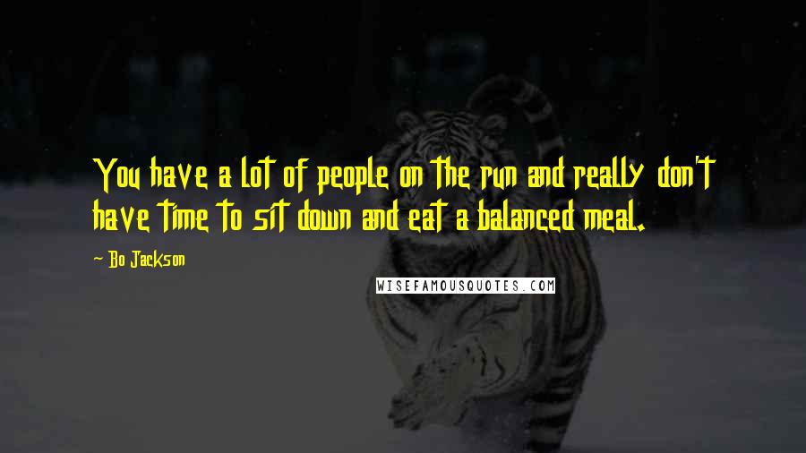 Bo Jackson Quotes: You have a lot of people on the run and really don't have time to sit down and eat a balanced meal.