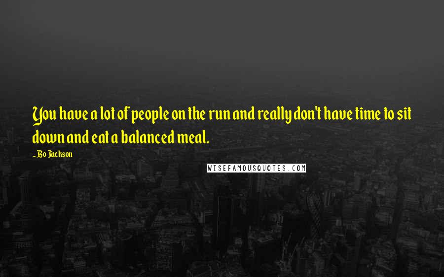 Bo Jackson Quotes: You have a lot of people on the run and really don't have time to sit down and eat a balanced meal.