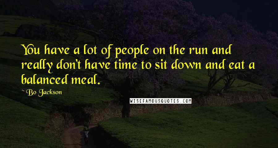 Bo Jackson Quotes: You have a lot of people on the run and really don't have time to sit down and eat a balanced meal.