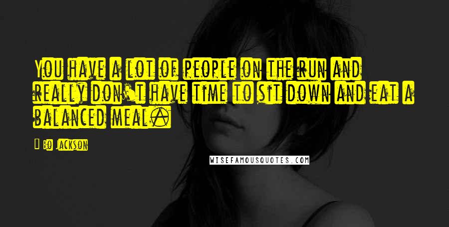 Bo Jackson Quotes: You have a lot of people on the run and really don't have time to sit down and eat a balanced meal.