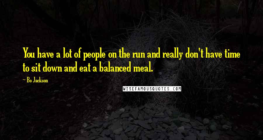 Bo Jackson Quotes: You have a lot of people on the run and really don't have time to sit down and eat a balanced meal.