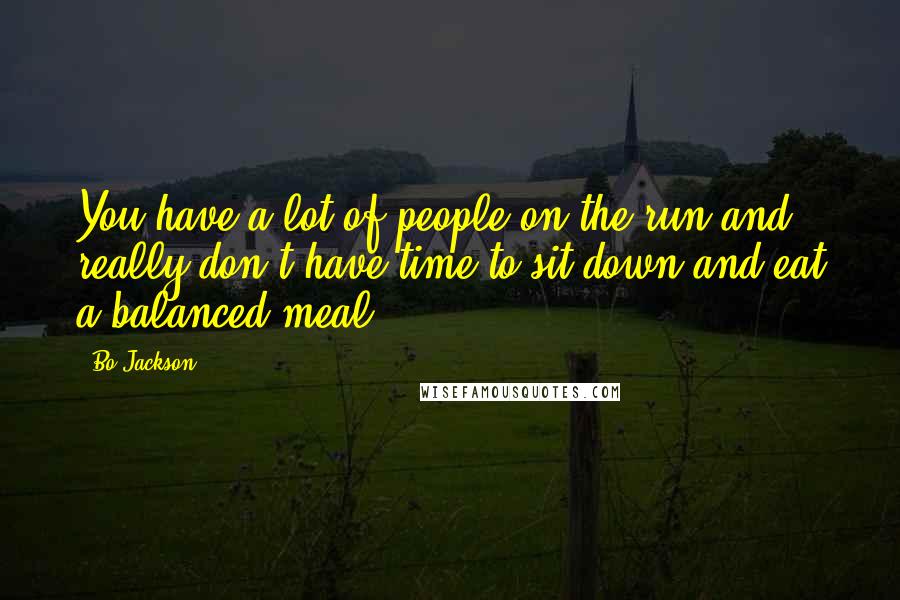 Bo Jackson Quotes: You have a lot of people on the run and really don't have time to sit down and eat a balanced meal.