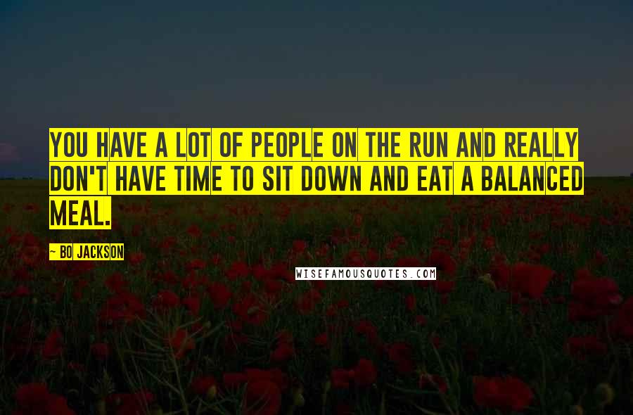 Bo Jackson Quotes: You have a lot of people on the run and really don't have time to sit down and eat a balanced meal.