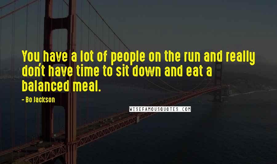 Bo Jackson Quotes: You have a lot of people on the run and really don't have time to sit down and eat a balanced meal.