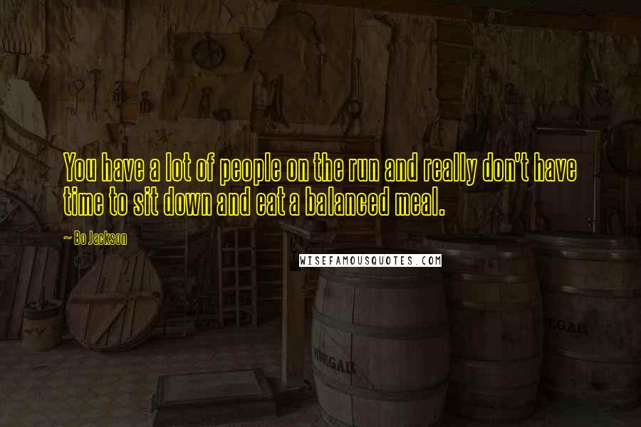 Bo Jackson Quotes: You have a lot of people on the run and really don't have time to sit down and eat a balanced meal.