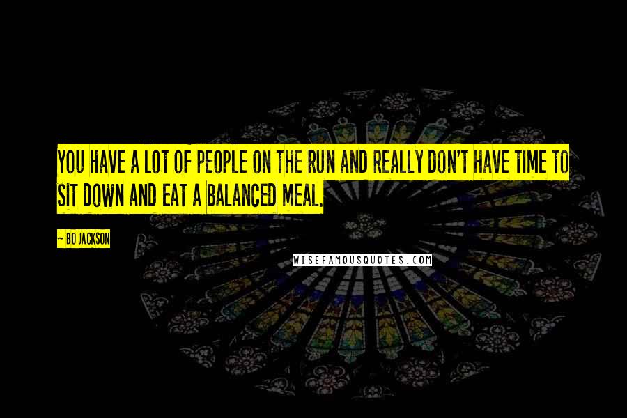 Bo Jackson Quotes: You have a lot of people on the run and really don't have time to sit down and eat a balanced meal.