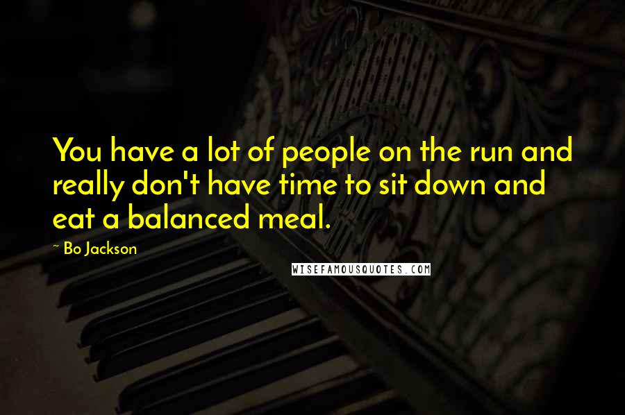 Bo Jackson Quotes: You have a lot of people on the run and really don't have time to sit down and eat a balanced meal.