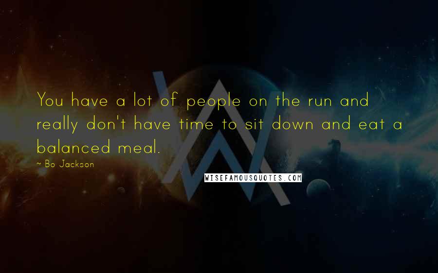 Bo Jackson Quotes: You have a lot of people on the run and really don't have time to sit down and eat a balanced meal.
