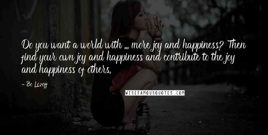 Bo Lozoff Quotes: Do you want a world with ... more joy and happiness? Then find your own joy and happiness and contribute to the joy and happiness of others.