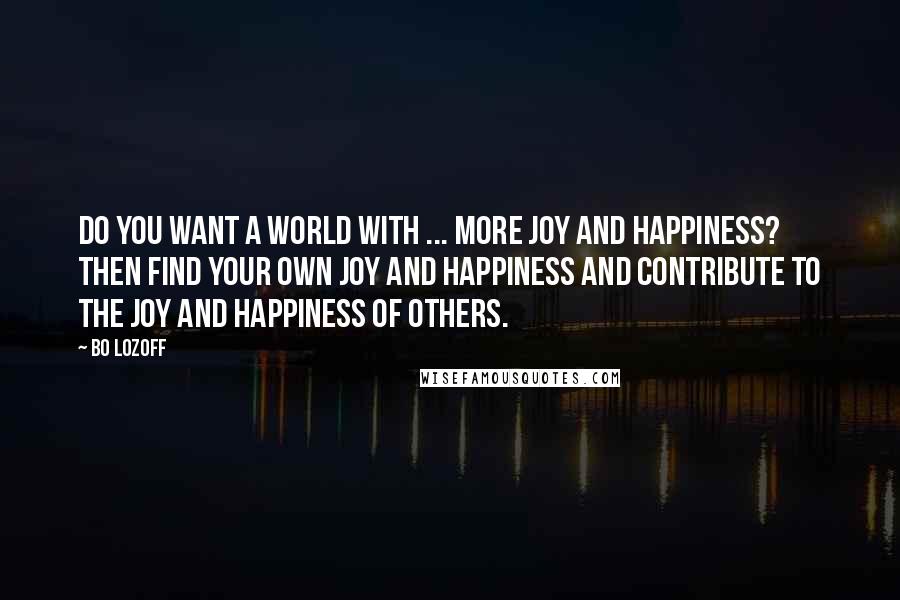 Bo Lozoff Quotes: Do you want a world with ... more joy and happiness? Then find your own joy and happiness and contribute to the joy and happiness of others.