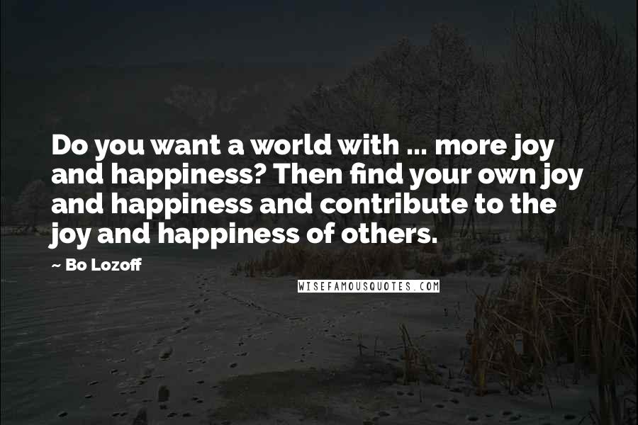 Bo Lozoff Quotes: Do you want a world with ... more joy and happiness? Then find your own joy and happiness and contribute to the joy and happiness of others.