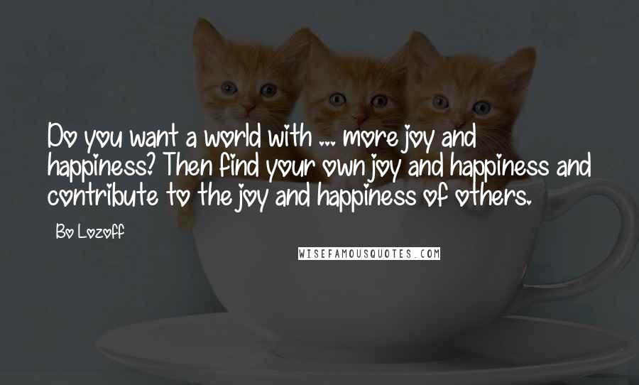 Bo Lozoff Quotes: Do you want a world with ... more joy and happiness? Then find your own joy and happiness and contribute to the joy and happiness of others.