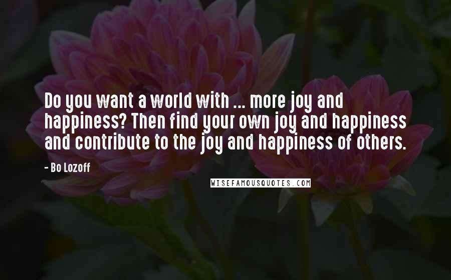 Bo Lozoff Quotes: Do you want a world with ... more joy and happiness? Then find your own joy and happiness and contribute to the joy and happiness of others.