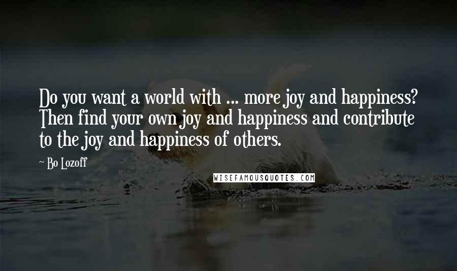 Bo Lozoff Quotes: Do you want a world with ... more joy and happiness? Then find your own joy and happiness and contribute to the joy and happiness of others.