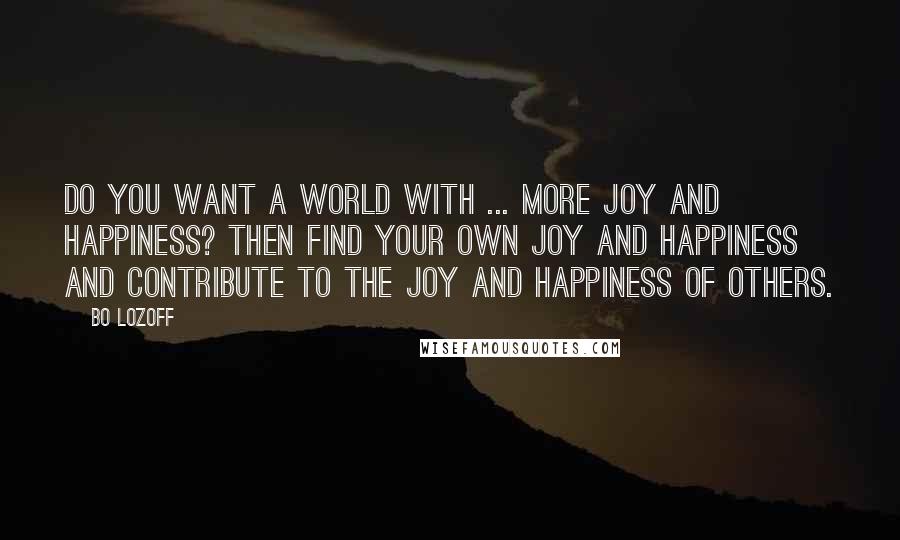 Bo Lozoff Quotes: Do you want a world with ... more joy and happiness? Then find your own joy and happiness and contribute to the joy and happiness of others.