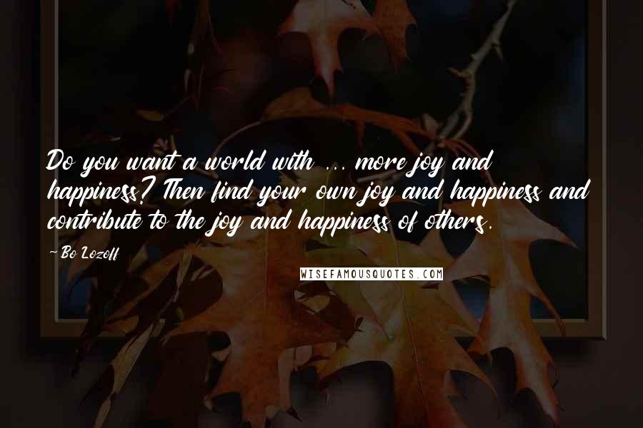 Bo Lozoff Quotes: Do you want a world with ... more joy and happiness? Then find your own joy and happiness and contribute to the joy and happiness of others.