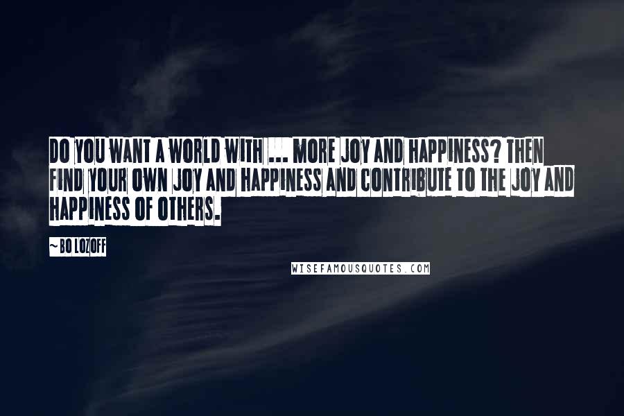 Bo Lozoff Quotes: Do you want a world with ... more joy and happiness? Then find your own joy and happiness and contribute to the joy and happiness of others.