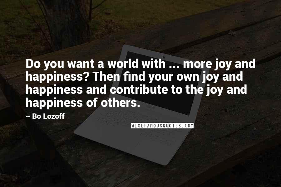 Bo Lozoff Quotes: Do you want a world with ... more joy and happiness? Then find your own joy and happiness and contribute to the joy and happiness of others.