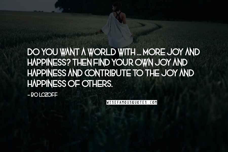 Bo Lozoff Quotes: Do you want a world with ... more joy and happiness? Then find your own joy and happiness and contribute to the joy and happiness of others.