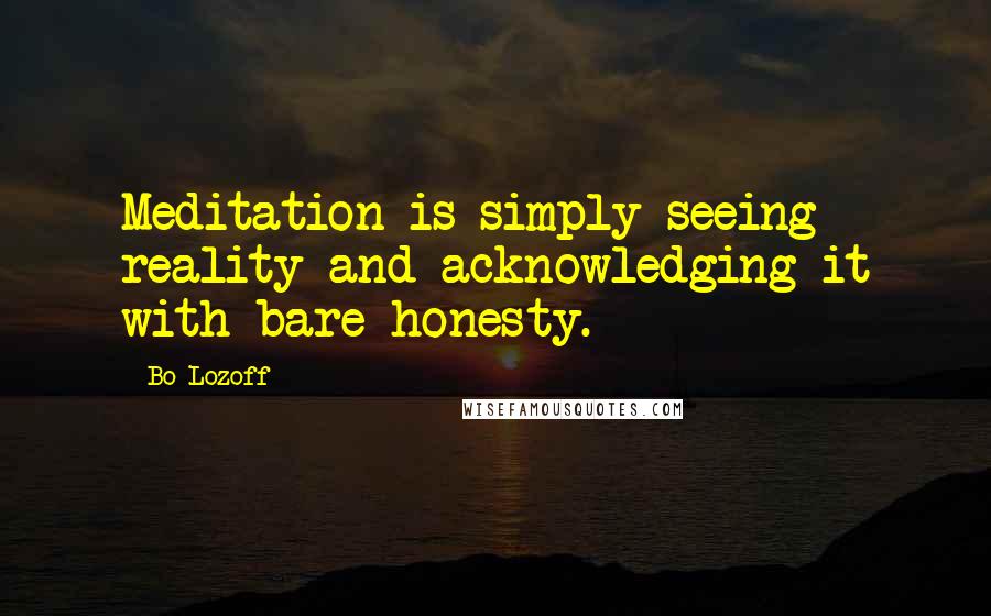 Bo Lozoff Quotes: Meditation is simply seeing reality and acknowledging it with bare honesty.