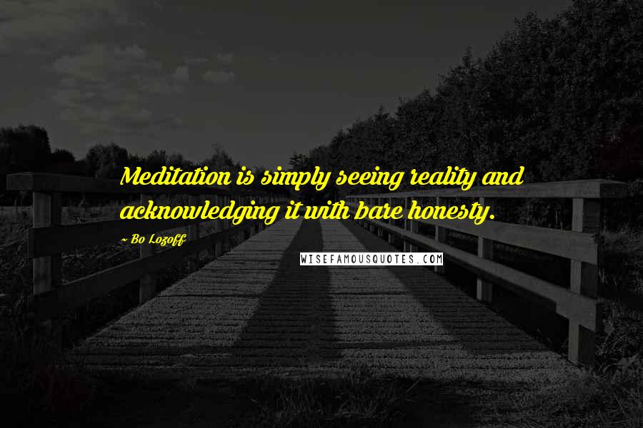 Bo Lozoff Quotes: Meditation is simply seeing reality and acknowledging it with bare honesty.