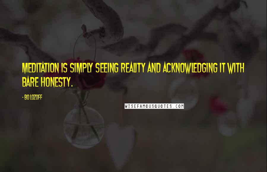 Bo Lozoff Quotes: Meditation is simply seeing reality and acknowledging it with bare honesty.