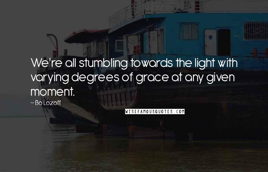 Bo Lozoff Quotes: We're all stumbling towards the light with varying degrees of grace at any given moment.