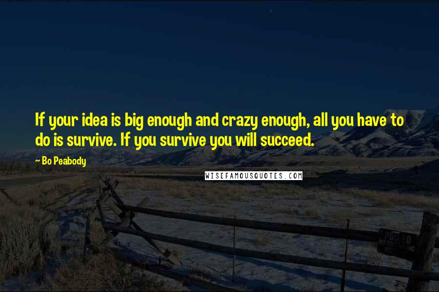 Bo Peabody Quotes: If your idea is big enough and crazy enough, all you have to do is survive. If you survive you will succeed.